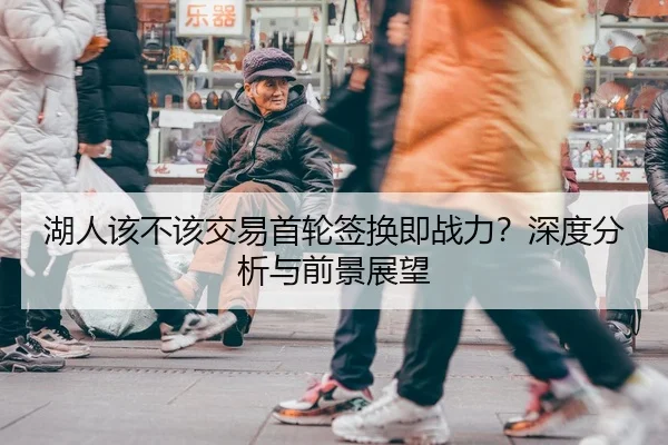湖人该不该交易首轮签换即战力？深度分析与前景展望