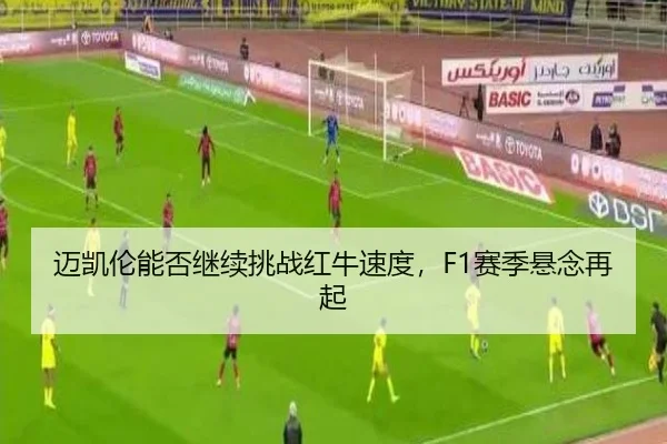 迈凯伦能否继续挑战红牛速度，F1赛季悬念再起